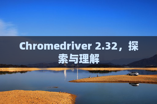 Chromedriver 2.32，探索与理解